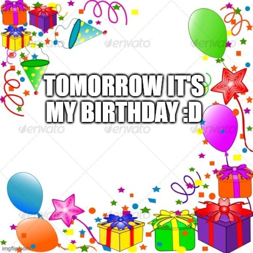 or the 31. | TOMORROW IT'S MY BIRTHDAY :D | image tagged in happy birthday | made w/ Imgflip meme maker