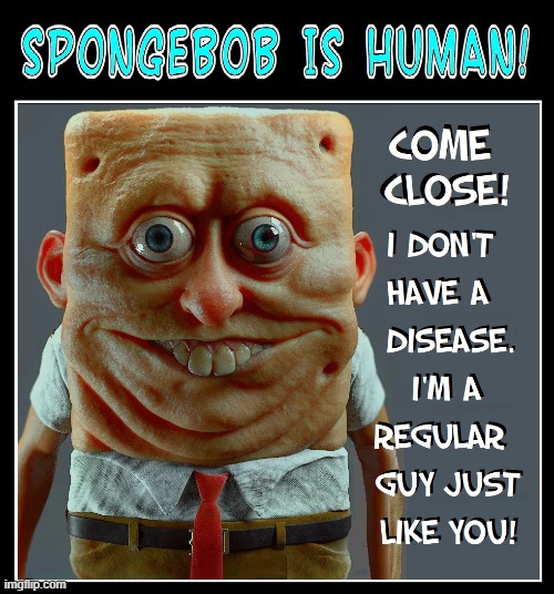 The REAL Spongebob wants to be your friend | image tagged in vince vance,memes,comics,cartoons,human,spongebob | made w/ Imgflip meme maker