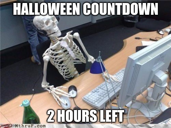 10:00 my time as of making this. | HALLOWEEN COUNTDOWN; 2 HOURS LEFT | image tagged in waiting skeleton | made w/ Imgflip meme maker