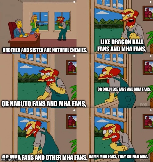 Groundskeeper Willie Natural Enemies | LIKE DRAGON BALL FANS AND MHA FANS, BROTHER AND SISTER ARE NATURAL ENEMIES. OR ONE PIECE FANS AND MHA FANS, OR NARUTO FANS AND MHA FANS, DAMN MHA FANS, THEY RUINED MHA. OR MHA FANS AND OTHER MHA FANS. | image tagged in groundskeeper willie natural enemies | made w/ Imgflip meme maker