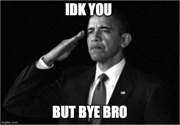 obama-salute | IDK YOU BUT BYE BRO | image tagged in obama-salute | made w/ Imgflip meme maker