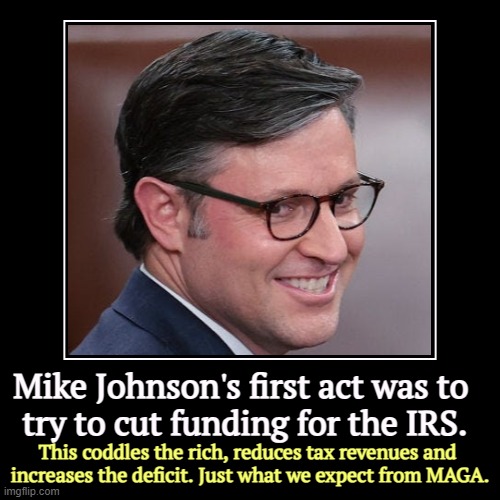 Protect rich tax cheats and let the budget go hang. | Mike Johnson's first act was to 
try to cut funding for the IRS. | This coddles the rich, reduces tax revenues and 
increases the deficit. J | image tagged in funny,demotivationals,mike johnson,tax cuts for the rich,national debt,deficit | made w/ Imgflip demotivational maker