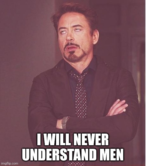 Face You Make Robert Downey Jr Meme | I WILL NEVER UNDERSTAND MEN | image tagged in memes,face you make robert downey jr | made w/ Imgflip meme maker