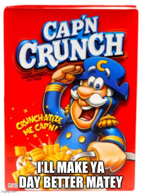 Captain Crunch | I’LL MAKE YA DAY BETTER MATEY | image tagged in captain crunch | made w/ Imgflip meme maker