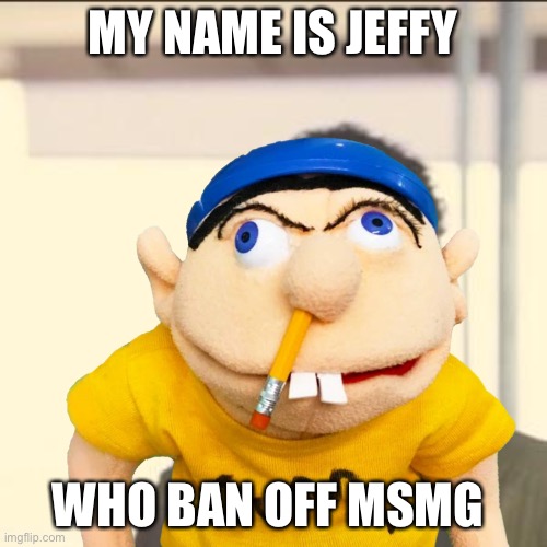Look At Me Meme | MY NAME IS JEFFY; WHO BAN OFF MSMG | image tagged in memes,look at me | made w/ Imgflip meme maker