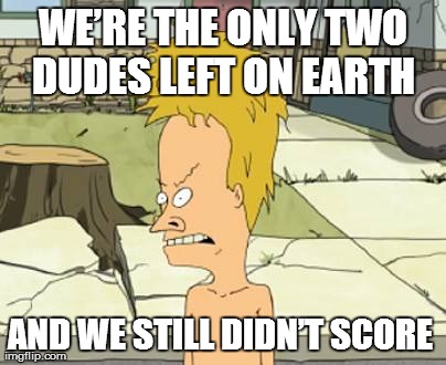 WEâ€™RE THE ONLY TWO DUDES LEFT ON EARTH  AND WE STILL DIDNâ€™T SCORE | made w/ Imgflip meme maker