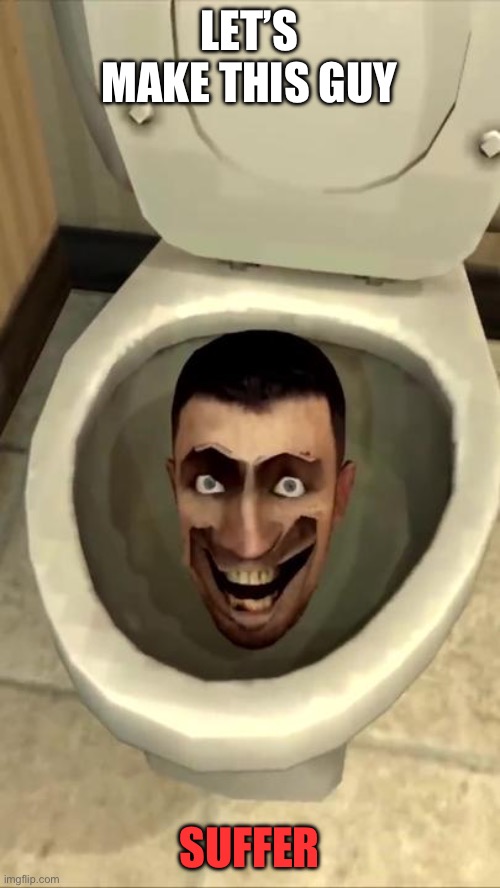 Skibidi toilet | LET’S MAKE THIS GUY SUFFER | image tagged in skibidi toilet | made w/ Imgflip meme maker