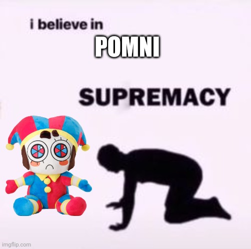 I believe in supremacy | POMNI | image tagged in i believe in supremacy | made w/ Imgflip meme maker