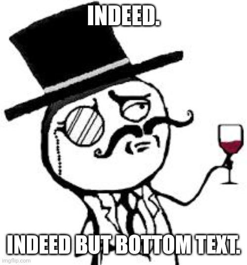 (original) Indeed | INDEED. INDEED BUT BOTTOM TEXT. | image tagged in original indeed | made w/ Imgflip meme maker
