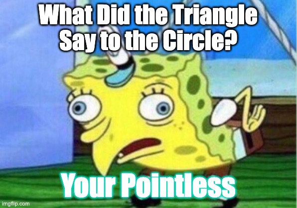 Mocking Spongebob | What Did the Triangle Say to the Circle? Your Pointless | image tagged in memes,mocking spongebob | made w/ Imgflip meme maker