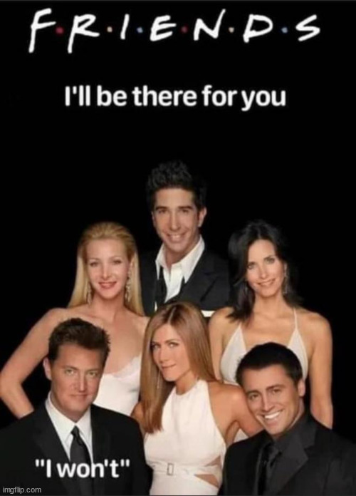 Friends... | image tagged in repost,friends,chandler | made w/ Imgflip meme maker