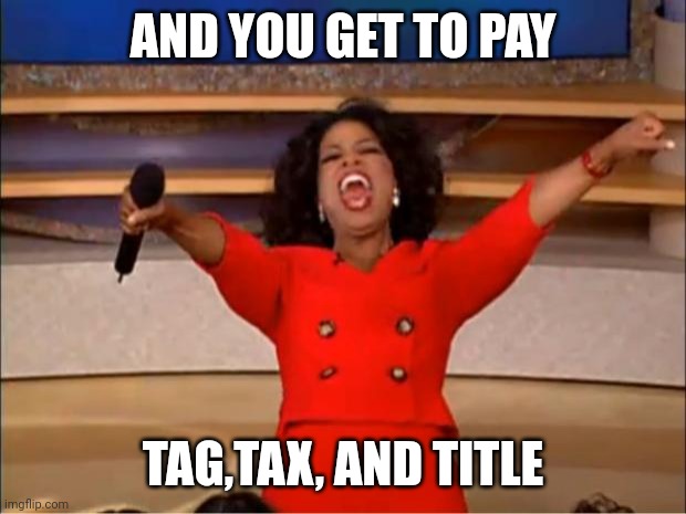 Oh gee thanks | AND YOU GET TO PAY; TAG,TAX, AND TITLE | image tagged in memes,oprah you get a | made w/ Imgflip meme maker