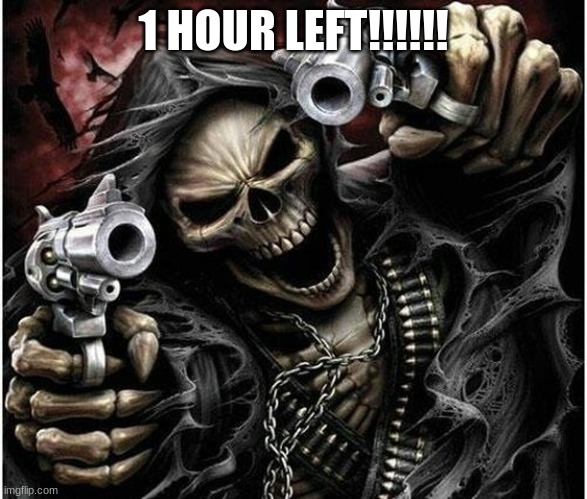 Badass Skeleton | 1 HOUR LEFT!!!!!! | image tagged in badass skeleton | made w/ Imgflip meme maker
