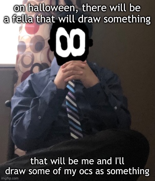 delted but he's badass | on halloween, there will be a fella that will draw something; that will be me and I'll draw some of my ocs as something | image tagged in delted but he's badass | made w/ Imgflip meme maker