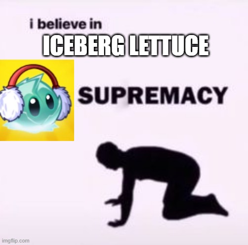 I believe in supremacy | ICEBERG LETTUCE | image tagged in i believe in supremacy | made w/ Imgflip meme maker