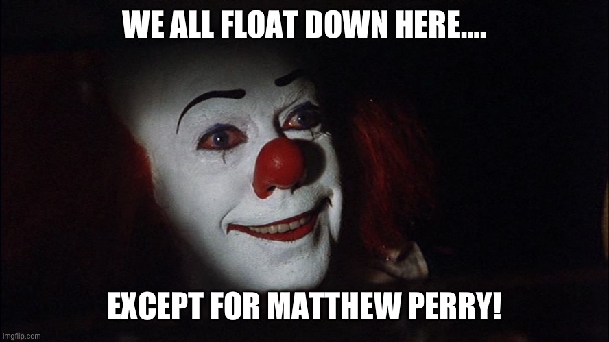 Stephen King It Pennywise Sewer Tim Curry We all Float Down Here | WE ALL FLOAT DOWN HERE…. EXCEPT FOR MATTHEW PERRY! | image tagged in stephen king it pennywise sewer tim curry we all float down here | made w/ Imgflip meme maker