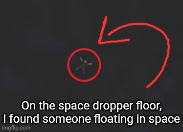 On the space dropper floor, I found someone floating in space | image tagged in idk stuff s o u p carck | made w/ Imgflip meme maker