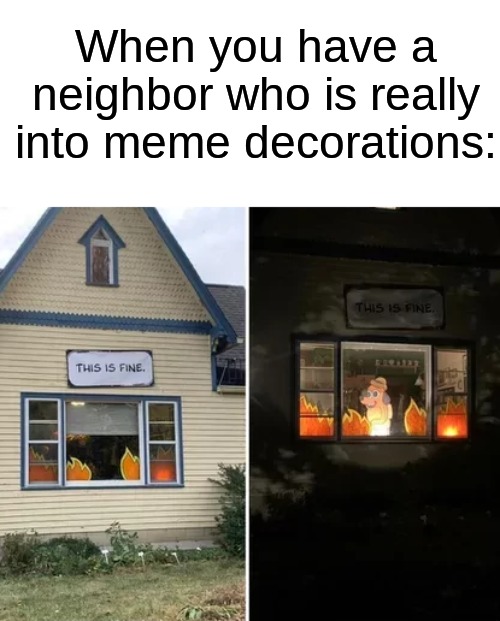 What an absolute legend! | When you have a neighbor who is really into meme decorations: | image tagged in memes,funny,halloween,spooky month,this is fine,halloween memes | made w/ Imgflip meme maker