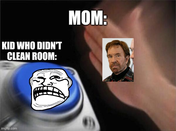 Blank Nut Button | MOM:; KID WHO DIDN'T CLEAN ROOM: | image tagged in memes,blank nut button | made w/ Imgflip meme maker