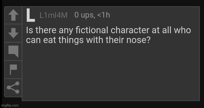 ㅤ | Is there any fictional character at all who
can eat things with their nose? | image tagged in l1m_l4m blank comment | made w/ Imgflip meme maker