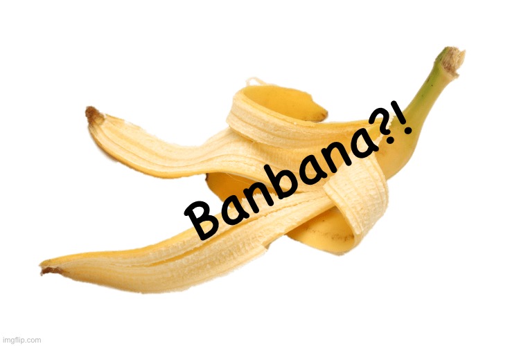 banabanana | Banbana?! | image tagged in banabanana | made w/ Imgflip meme maker