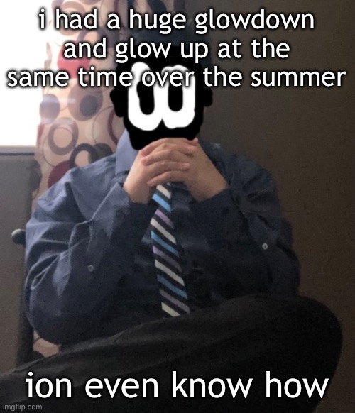 delted but he's badass | i had a huge glowdown and glow up at the same time over the summer; ion even know how | image tagged in delted but he's badass | made w/ Imgflip meme maker