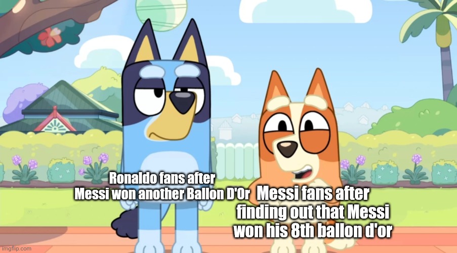 Messi just won his 8th Ballon D'Or in his career | Ronaldo fans after Messi won another Ballon D'Or; Messi fans after finding out that Messi won his 8th ballon d'or | image tagged in bluey unimpressed bingo happy,memes,messi,soccer | made w/ Imgflip meme maker