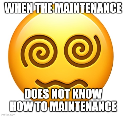Does not know how to | WHEN THE MAINTENANCE DOES NOT KNOW HOW TO MAINTENANCE | image tagged in does not know how to | made w/ Imgflip meme maker