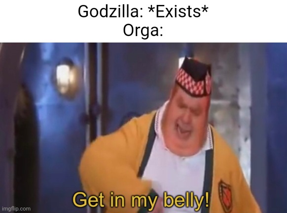 A Godzilla 2000 Meme | Godzilla: *Exists*
Orga: | image tagged in get in my belly,godzilla | made w/ Imgflip meme maker