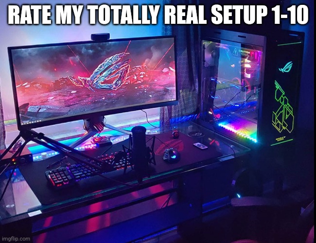 I worked hard to get this setup | RATE MY TOTALLY REAL SETUP 1-10 | image tagged in pc | made w/ Imgflip meme maker