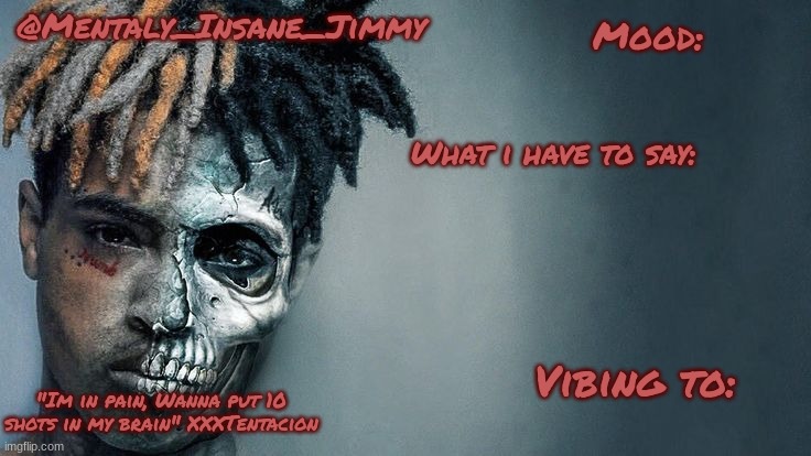 @Mentaly_Insane_Jimmy; Mood:; What i have to say:; Vibing to:; "Im in pain, Wanna put 10 shots in my brain" XXXTentacion | made w/ Imgflip meme maker