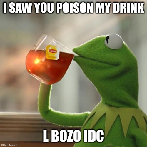 Idc | I SAW YOU POISON MY DRINK; L BOZO IDC | image tagged in memes,but that's none of my business,kermit the frog | made w/ Imgflip meme maker
