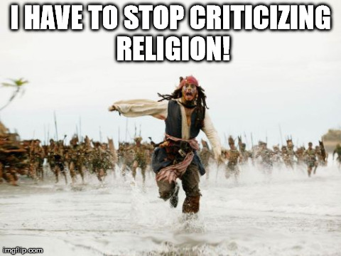 Jack Sparrow Being Chased Meme | I HAVE TO STOP CRITICIZING RELIGION! | image tagged in memes,jack sparrow being chased | made w/ Imgflip meme maker