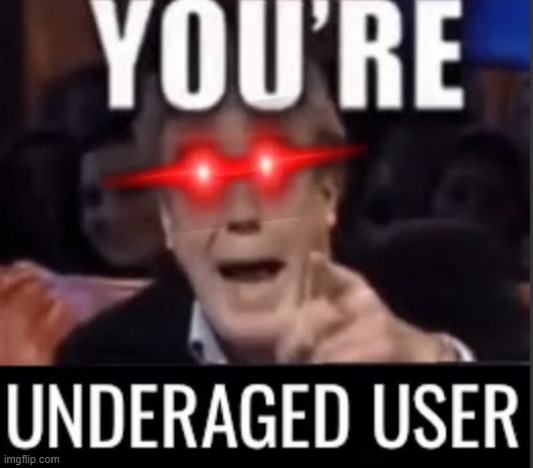 You’re underage user | image tagged in you re underage user | made w/ Imgflip meme maker