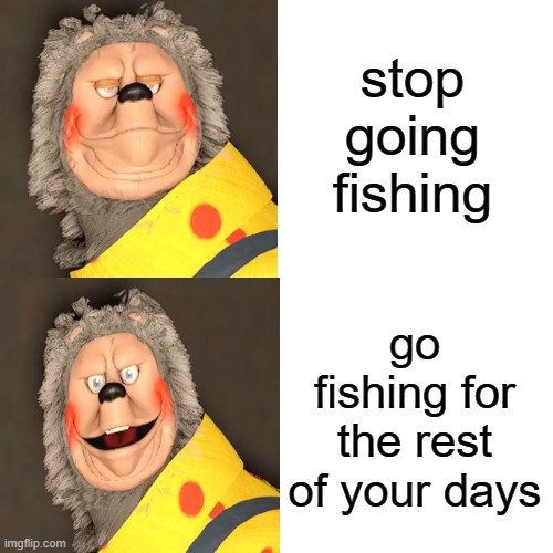 Billy bill drake | stop going fishing; go fishing for the rest of your days | image tagged in memes,drake hotline bling | made w/ Imgflip meme maker