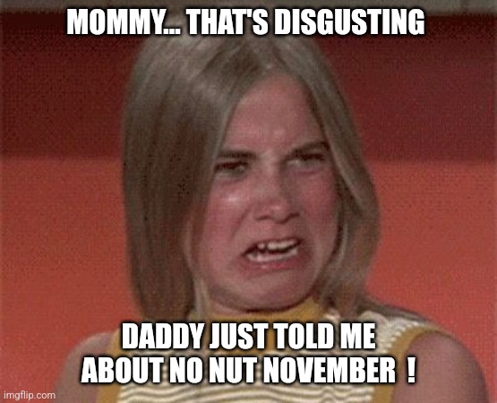 The real Brady Bunch... | MOMMY... THAT'S DISGUSTING; DADDY JUST TOLD ME ABOUT NO NUT NOVEMBER  ! | image tagged in marcia brady stank face,marcia marcia marcia,the brady bunch,jeffrey | made w/ Imgflip meme maker