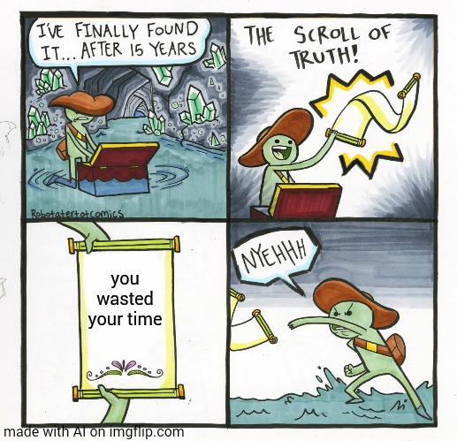 AI is improving | you wasted your time | image tagged in memes,the scroll of truth | made w/ Imgflip meme maker