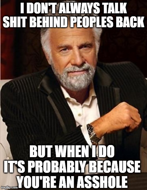 i don't always | I DON'T ALWAYS TALK SHIT BEHIND PEOPLES BACK; BUT WHEN I DO IT'S PROBABLY BECAUSE YOU'RE AN ASSHOLE | image tagged in i don't always | made w/ Imgflip meme maker