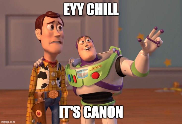 1# | EYY CHILL; IT'S CANON | image tagged in memes,x x everywhere | made w/ Imgflip meme maker