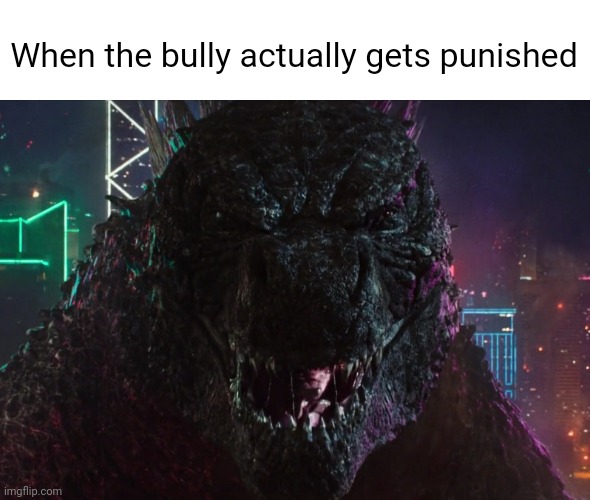 A Miracle as told by Godzilla | When the bully actually gets punished | image tagged in godzilla laughing | made w/ Imgflip meme maker