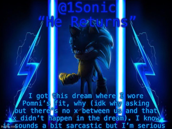1Sonic’s Announcement Template | I got this dream where I wore Pomni’s fit, why (idk why asking but there’s no x between us and that x didn’t happen in the dream). I know it sounds a bit sarcastic but I’m serious | image tagged in 1sonic s announcement template | made w/ Imgflip meme maker
