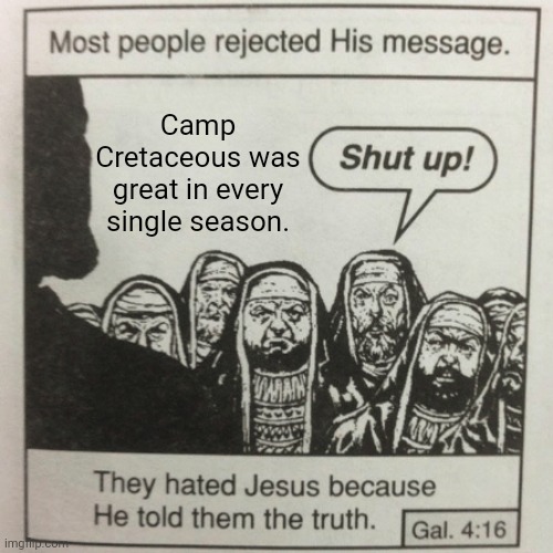The hate for Camp Cretaceous is so forced | Camp Cretaceous was great in every single season. | image tagged in they hated jesus because he told them the truth | made w/ Imgflip meme maker