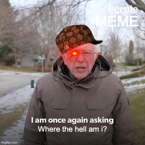 Where the hell am i? | MEME; Where the hell am i? | image tagged in memes,bernie i am once again asking for your support | made w/ Imgflip meme maker