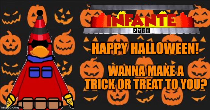 Infante: Halloween Special | HAPPY HALLOWEEN! WANNA MAKE A TRICK OR TREAT TO YOU? | image tagged in scary,memes,halloween,trick or treat | made w/ Imgflip meme maker