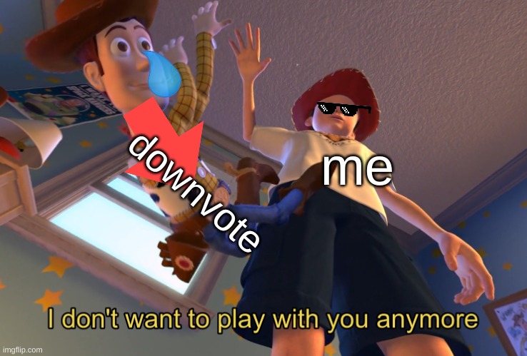 I don't want to play with you anymore | downvote; me | image tagged in i don't want to play with you anymore | made w/ Imgflip meme maker