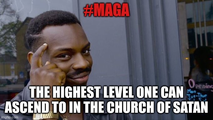 Girl you know it, girl you know it, girl you know it's TRUE | #MAGA; THE HIGHEST LEVEL ONE CAN ASCEND TO IN THE CHURCH OF SATAN | image tagged in wimsical black guy | made w/ Imgflip meme maker