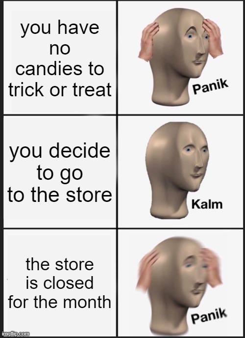 well, good luck this halloween | you have no candies to trick or treat; you decide to go to the store; the store is closed for the month | image tagged in memes,panik kalm panik,halloween,happy halloween,i love halloween | made w/ Imgflip meme maker