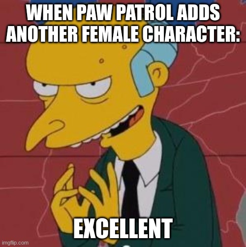 NOT ENOUGH PAW PATROL MEMES | WHEN PAW PATROL ADDS ANOTHER FEMALE CHARACTER:; EXCELLENT | image tagged in mr burns excellent,paw patrol | made w/ Imgflip meme maker