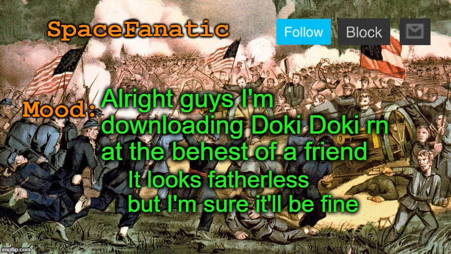 Will play tomorrow | Alright guys I'm downloading Doki Doki rn at the behest of a friend; It looks fatherless but I'm sure it'll be fine | image tagged in spacefanatic s civil war announcement template | made w/ Imgflip meme maker