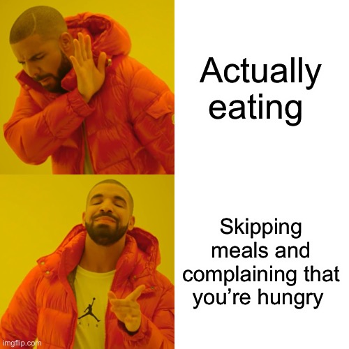 Drake Hotline Bling | Actually eating; Skipping meals and complaining that you’re hungry | image tagged in memes,drake hotline bling | made w/ Imgflip meme maker